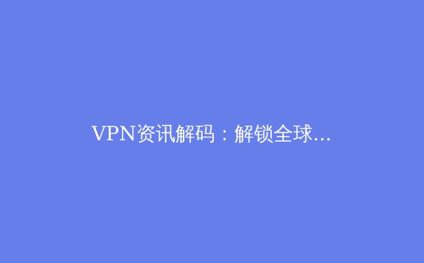 VPN资讯解码：解锁全球网络的关键与陷阱 - 3