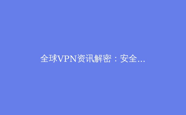 全球VPN资讯解密：安全、隐私与网络自由的终极指南 - 3