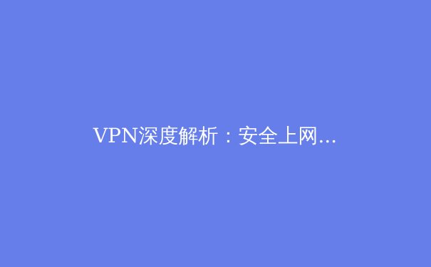 VPN深度解析：安全上网的科技盾牌与未来趋势前瞻 - 4
